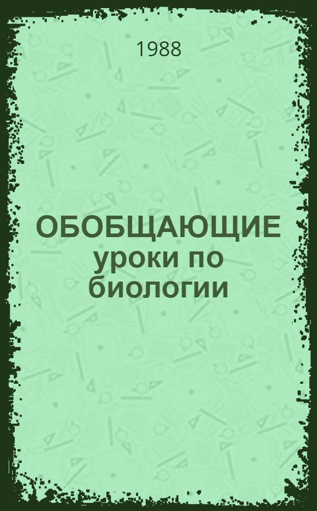 ОБОБЩАЮЩИЕ уроки по биологии : (Метод. рекомендации студентам и учителям биологии)
