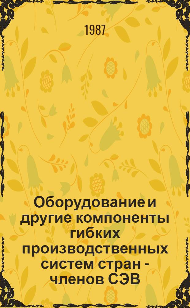 Оборудование и другие компоненты гибких производственных систем стран - членов СЭВ (1985-1986 гг.) : Каталог