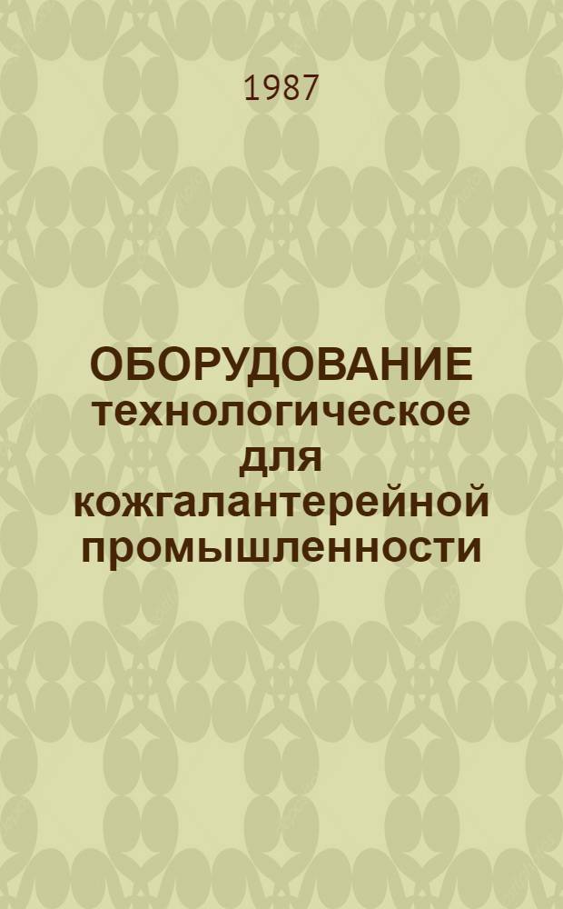 ОБОРУДОВАНИЕ технологическое для кожгалантерейной промышленности : Отрасл. кат