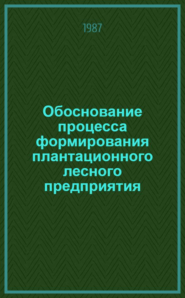 Обоснование процесса формирования плантационного лесного предприятия : Метод. рекомендации