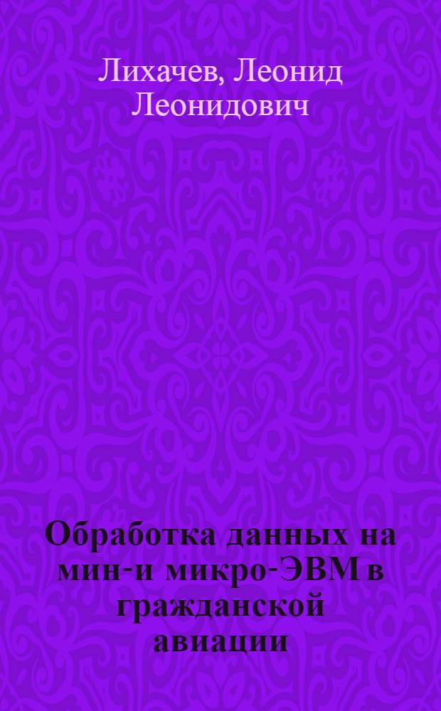 Обработка данных на мини- и микро-ЭВМ в гражданской авиации : Учеб. пособие для вузов гражд. авиации