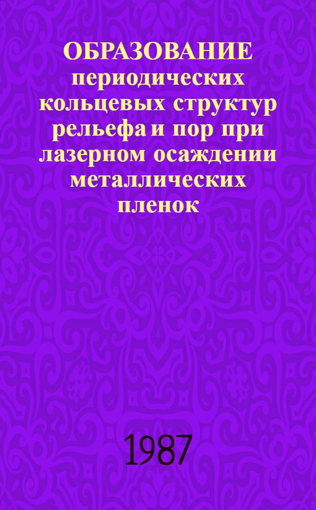 ОБРАЗОВАНИЕ периодических кольцевых структур рельефа и пор при лазерном осаждении металлических пленок