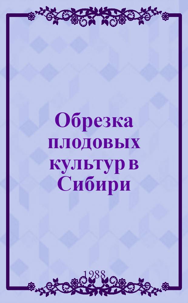 Обрезка плодовых культур в Сибири : Метод. рекомендации