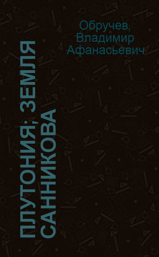 Плутония; Земля Санникова; Путешествия в прошлое и будущее: Для детей / В.А. Обручев; Рис. О. Кожокарь