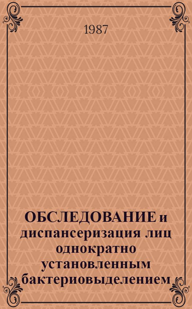 ОБСЛЕДОВАНИЕ и диспансеризация лиц однократно установленным бактериовыделением : Метод. рекомендации