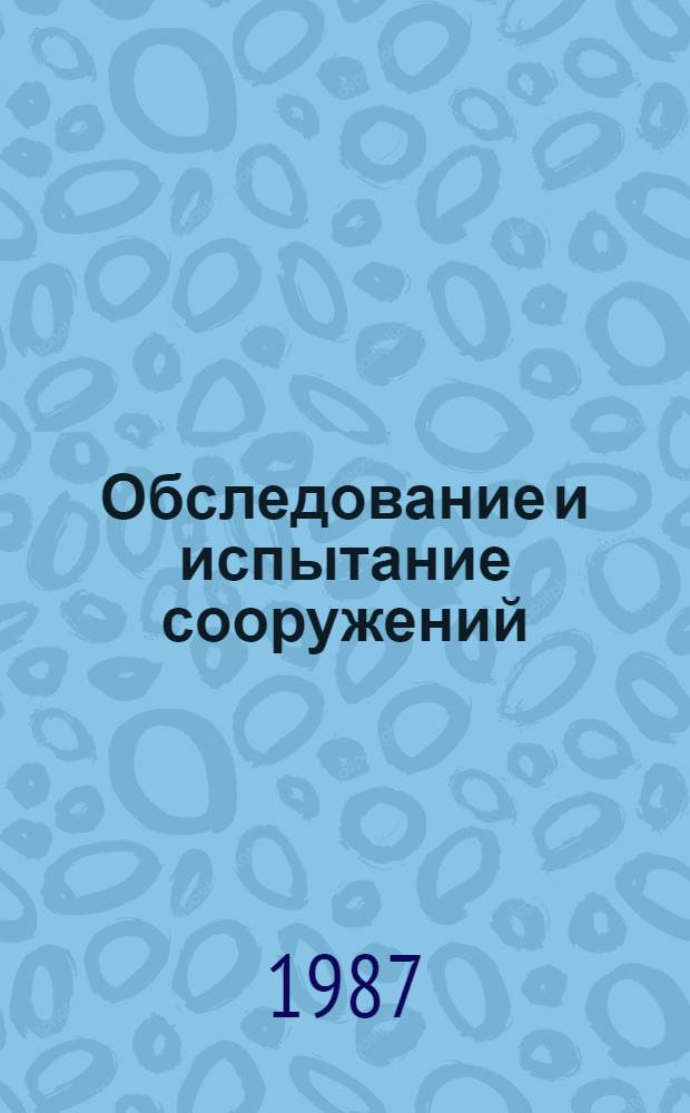 Обследование и испытание сооружений : Учеб. для вузов по спец. "Пром. и гражд. стр-во"