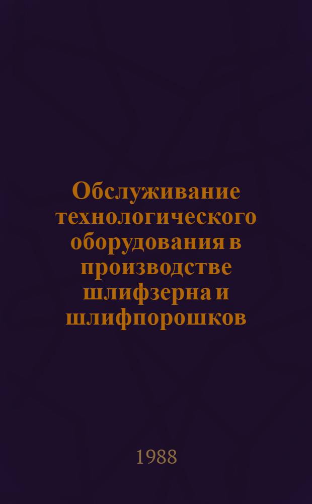 Обслуживание технологического оборудования в производстве шлифзерна и шлифпорошков : Нормативы времени : Утв. М-вом станкостроит. и инструм. пром-сти СССР 21.12.87