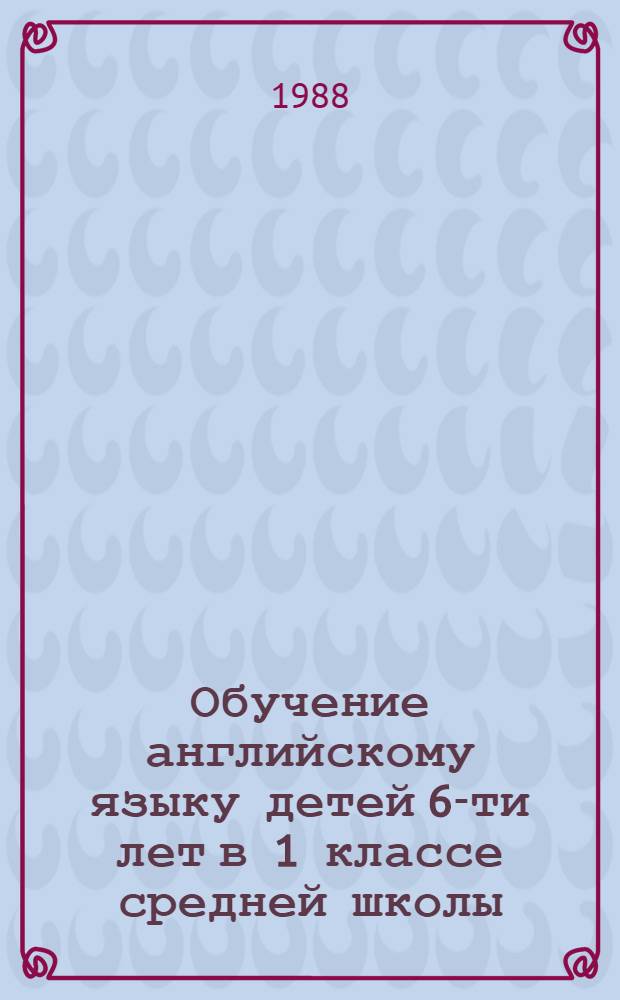Обучение английскому языку детей 6-ти лет в 1 классе средней школы : (Метод. рекомендации для 2-й четверти) : Эксперим. материалы