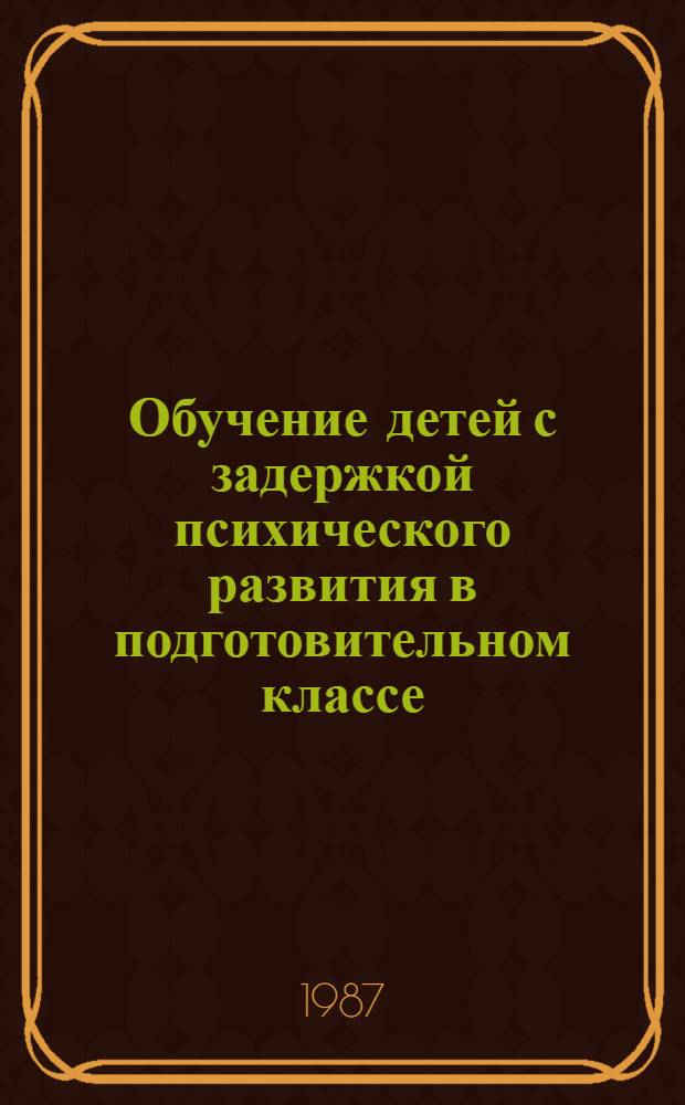 Обучение детей с задержкой психического развития в подготовительном классе : Пособие для учителя