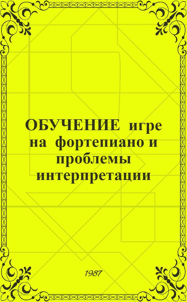 ОБУЧЕНИЕ игре на фортепиано и проблемы интерпретации : Материалы теорет. конф