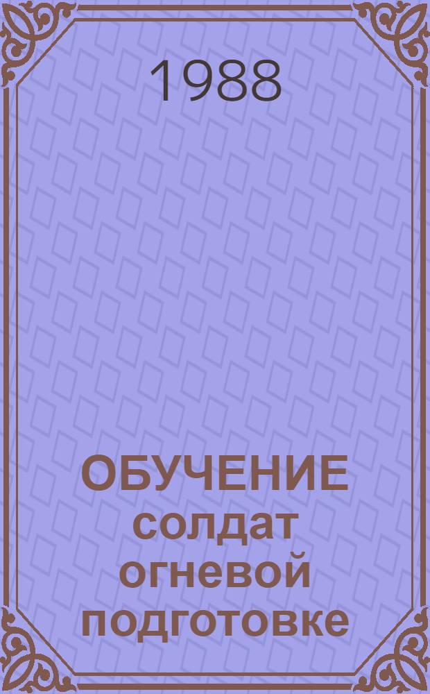 ОБУЧЕНИЕ солдат огневой подготовке : Метод. пособие