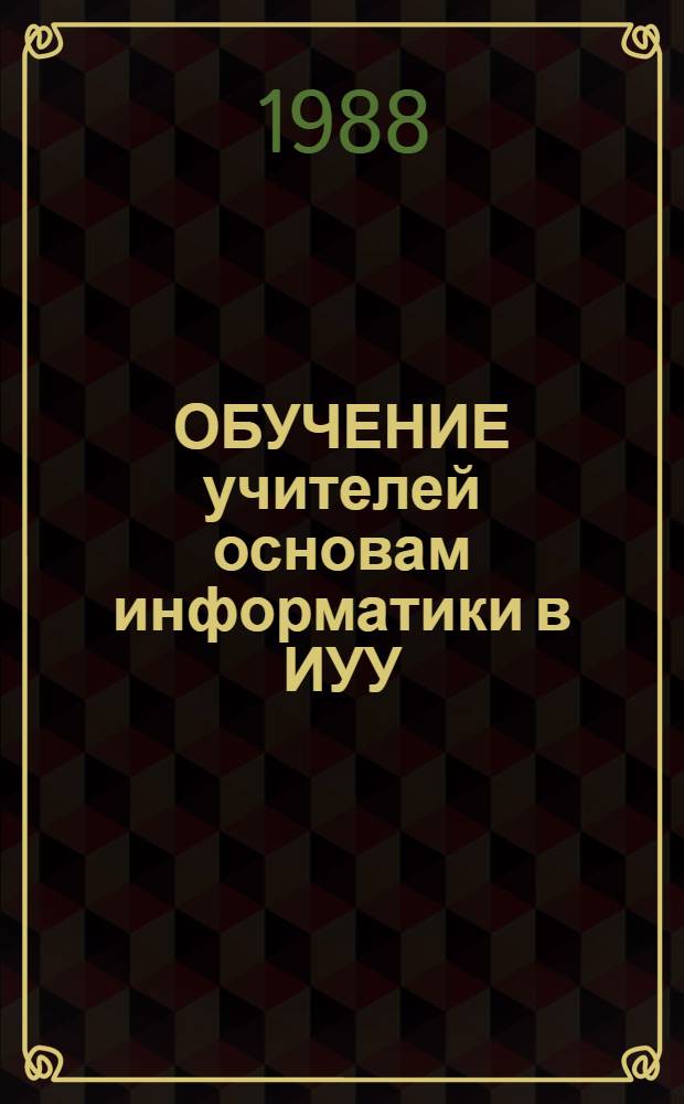 ОБУЧЕНИЕ учителей основам информатики в ИУУ : Метод. рекомендации для лекторов
