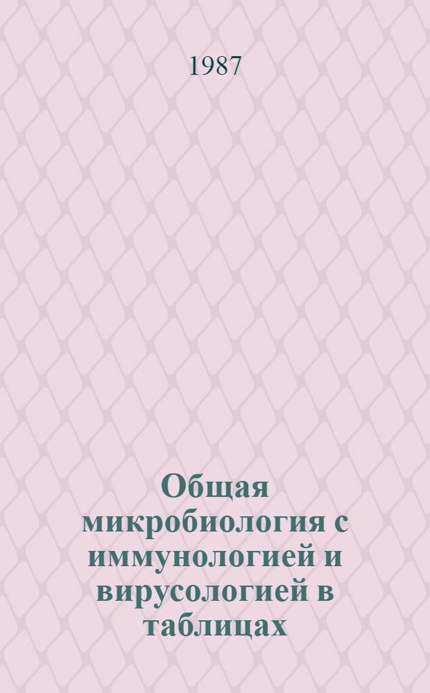 Общая микробиология с иммунологией и вирусологией в таблицах : Учеб. пособие