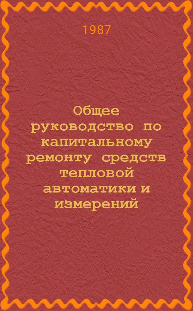 Общее руководство по капитальному ремонту средств тепловой автоматики и измерений : КО 34-38-003-87 : Утв. ВПО "Союзэнергоремонт" 24.03.87 : Взамен КО 34-38-003-80 : Ввод в действие с 30.04.87