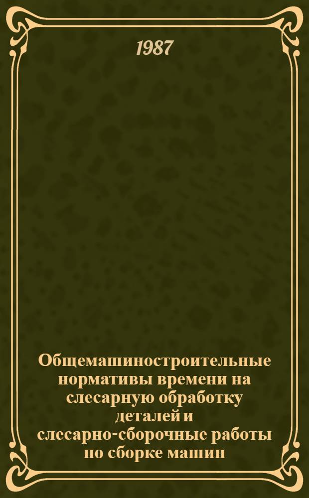 Общемашиностроительные нормативы времени на слесарную обработку деталей и слесарно-сборочные работы по сборке машин : Мелкосер. и единич. пр-во