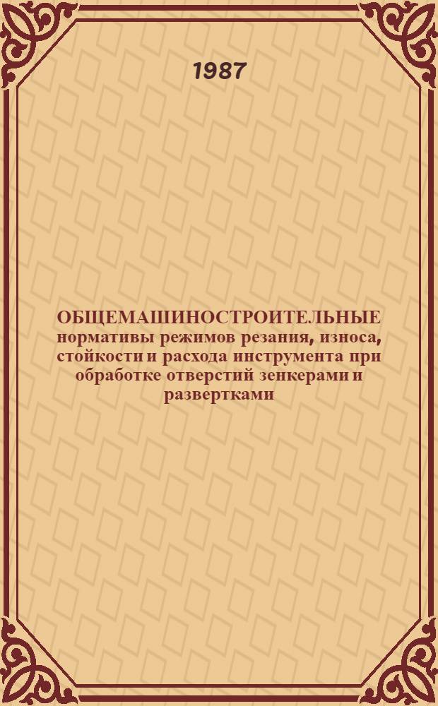ОБЩЕМАШИНОСТРОИТЕЛЬНЫЕ нормативы режимов резания, износа, стойкости и расхода инструмента при обработке отверстий зенкерами и развертками : Временные : Утв. М-вом станкостроит. и инструм. пром-сти СССР 23.02.83