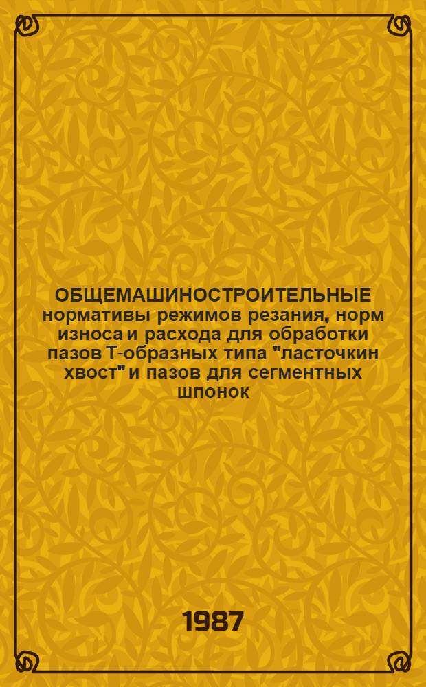 ОБЩЕМАШИНОСТРОИТЕЛЬНЫЕ нормативы режимов резания, норм износа и расхода для обработки пазов Т-образных типа "ласточкин хвост" и пазов для сегментных шпонок : Утв. М-вом станкостроит. и инструм. пром-сти СССР 25.12.87