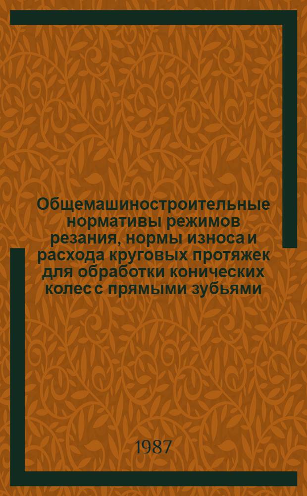 Общемашиностроительные нормативы режимов резания, нормы износа и расхода круговых протяжек для обработки конических колес с прямыми зубьями : Утв. М-вом станкостроит. и инструм. пром-сти СССР 20.12.86