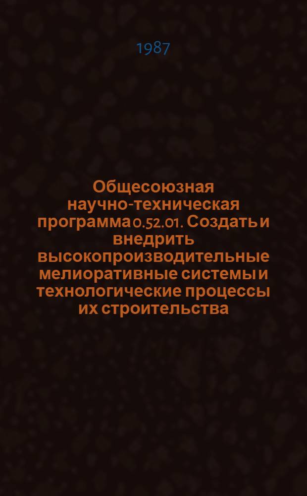 Общесоюзная научно-техническая программа 0.52.01. Создать и внедрить высокопроизводительные мелиоративные системы и технологические процессы их строительства, повысить эффективность использования мелиорируемых земель и водных ресурсов в мелиорации : Уточнен. задания и этапы на 1986-1990 годы с изм. и доп., вытекающими из заданий Гос. плана экон. и социал. развития СССР на 1986-1990 годы : Утв. Гос. ком. СССР по науке и технике 16.06.87