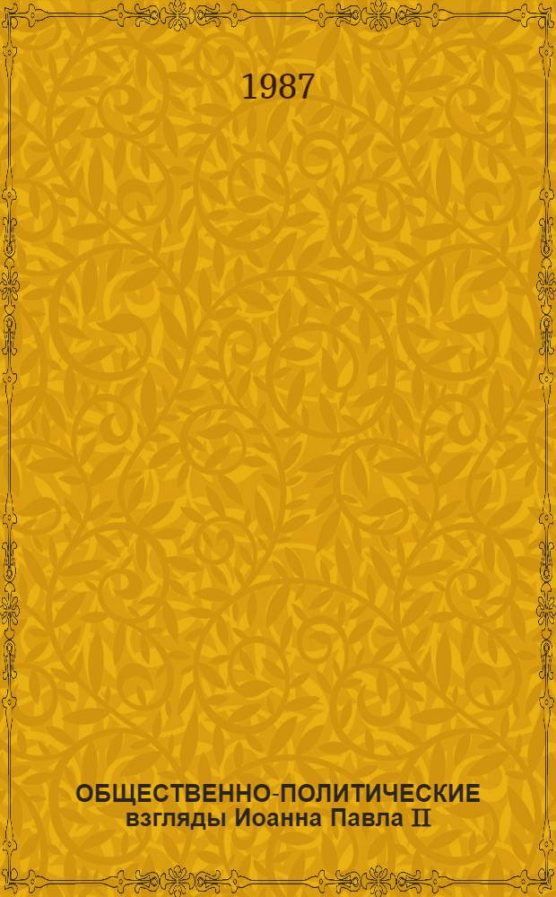 ОБЩЕСТВЕННО-ПОЛИТИЧЕСКИЕ взгляды Иоанна Павла II : Науч.-аналит. обзор
