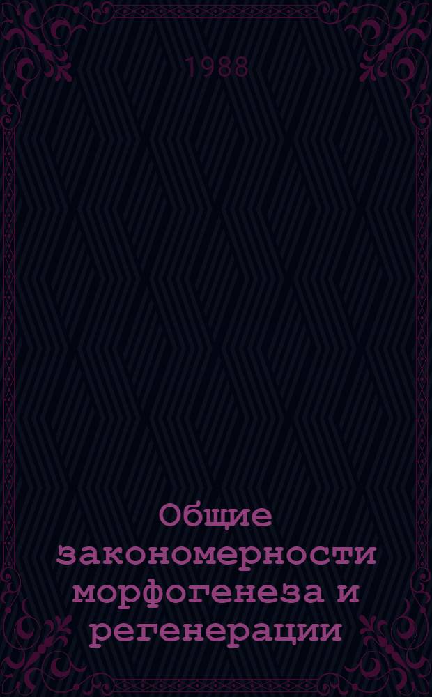 Общие закономерности морфогенеза и регенерации : Сб. ст. : Посвящается 50-летию науч.-пед. и обществ. деятельности Н.А. Джавахишвили