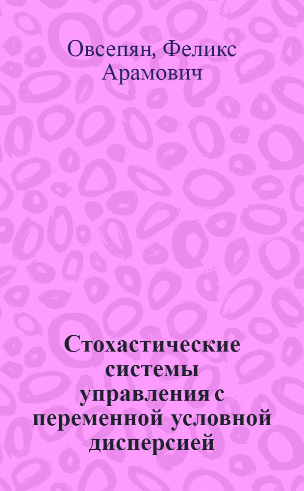Стохастические системы управления с переменной условной дисперсией : (Основы теории и ее применения) : Автореф. дис. на соиск. учен. степ. д. т. н