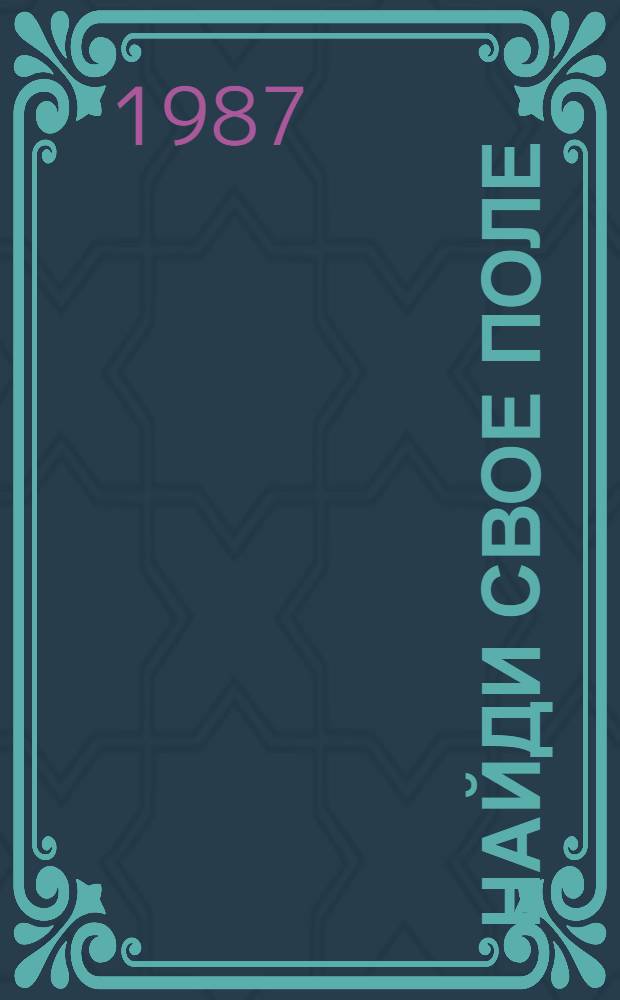 Найди свое поле : Об опыте колхоза им. Чапаева Глухов. р-на Сум. обл. по разраб. и внедрению интенсив. системы ведения хоз-ва