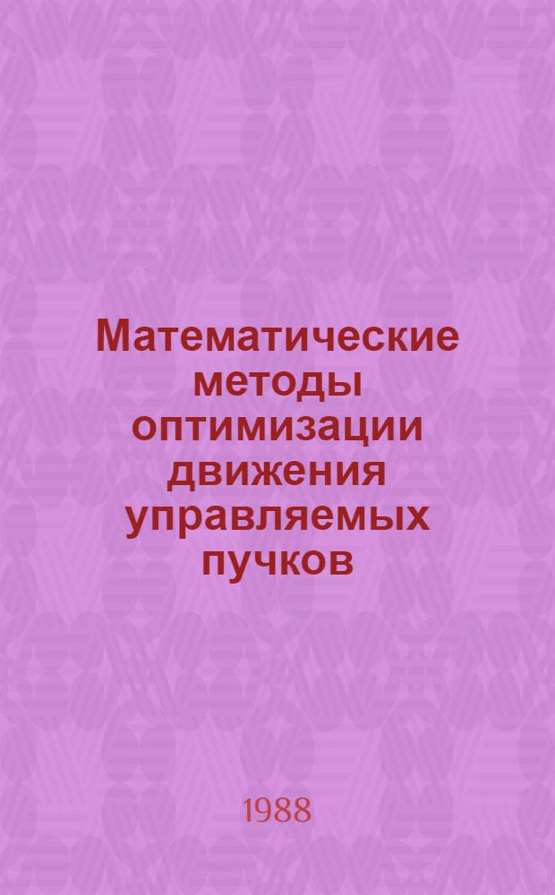 Математические методы оптимизации движения управляемых пучков : Автореф. дис. на соиск. учен. степ. д-ра физ.-мат. наук : (01.01.11)