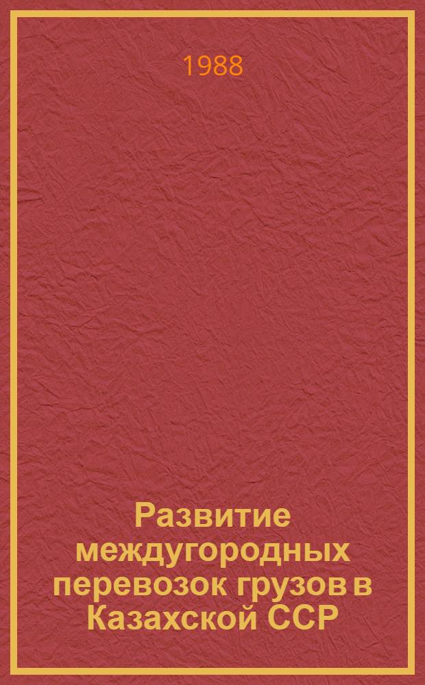 Развитие междугородных перевозок грузов в Казахской ССР : (Информ. обеспечение науч.-техн. прогр.) : Аналит. обзор