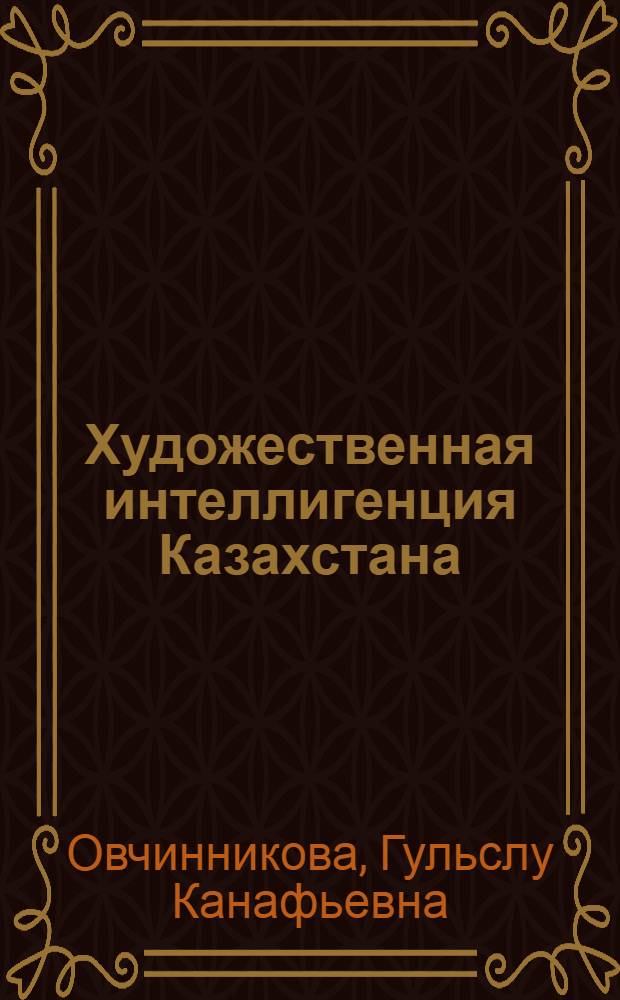 Художественная интеллигенция Казахстана (1970-1980 гг.) : Автореф. дис. на соиск. учен. степ. канд. ист. наук : (07.00.02)