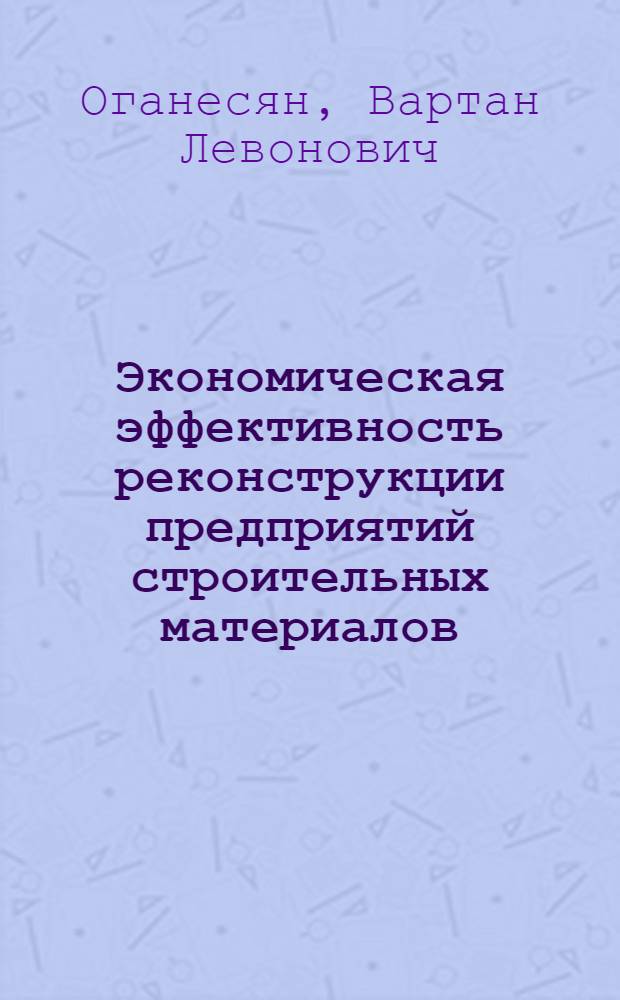 Экономическая эффективность реконструкции предприятий строительных материалов : (На прим. пром-сти строит. материалов АрмССР) : Автореф. дис. на соиск. учен. степ. канд. экон. наук : (08.00.21)