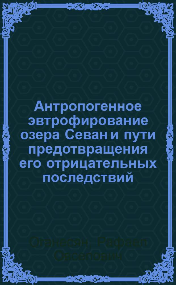 Антропогенное эвтрофирование озера Севан и пути предотвращения его отрицательных последствий : Автореф. дис. на соиск. учен. степ. д. б. н