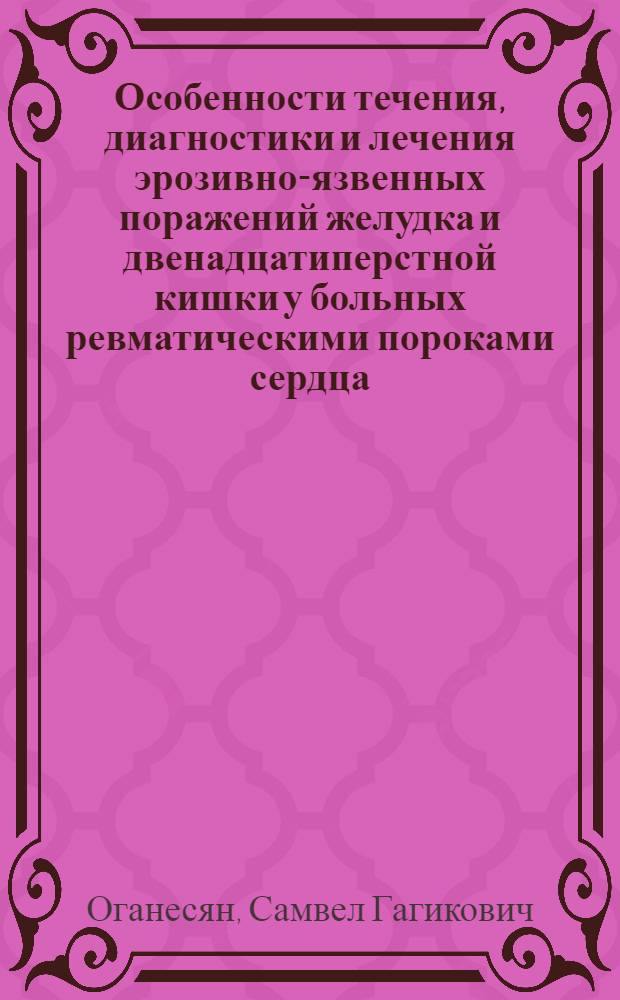 Особенности течения, диагностики и лечения эрозивно-язвенных поражений желудка и двенадцатиперстной кишки у больных ревматическими пороками сердца : Автореф. дис. на соиск. учен. степ. канд. мед. наук : (14.00.05; 14.00.39)