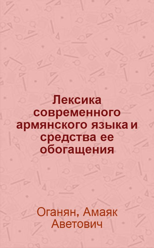 Лексика современного армянского языка и средства ее обогащения : Автореф. дис. на соиск. учен. степ. д. филол. н