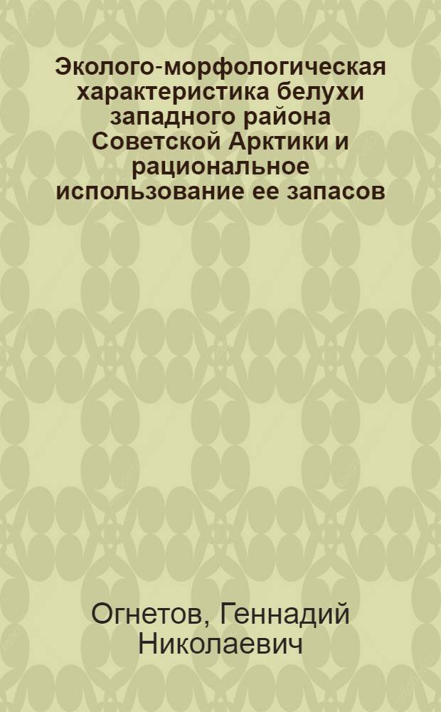 Эколого-морфологическая характеристика белухи западного района Советской Арктики и рациональное использование ее запасов : Автореф. дис. на соиск. учен. степ. канд. биол. наук : (03.00.08)