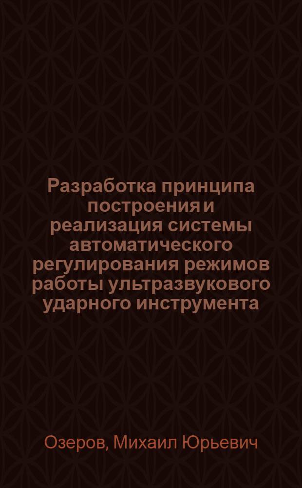 Разработка принципа построения и реализация системы автоматического регулирования режимов работы ультразвукового ударного инструмента : Автореф. дис. на соиск. учен. степ. к. т. н