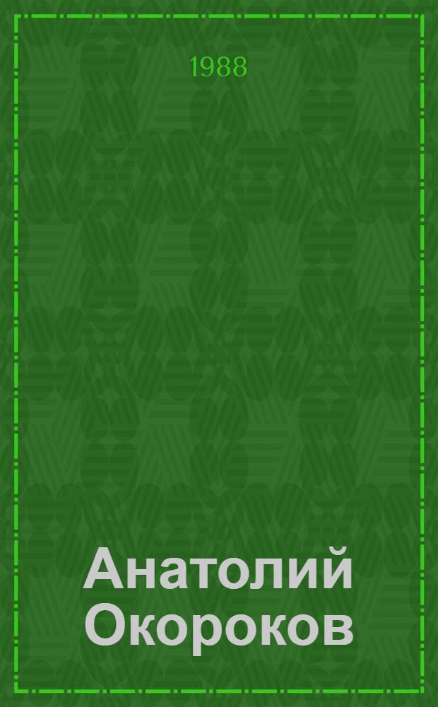 Анатолий Окороков : Живопись. Монум. искусство. Скульптура : Кат. выст. произведений