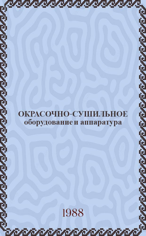 ОКРАСОЧНО-СУШИЛЬНОЕ оборудование и аппаратура : Каталог : Срок ввода в действие III кв. 1988 г