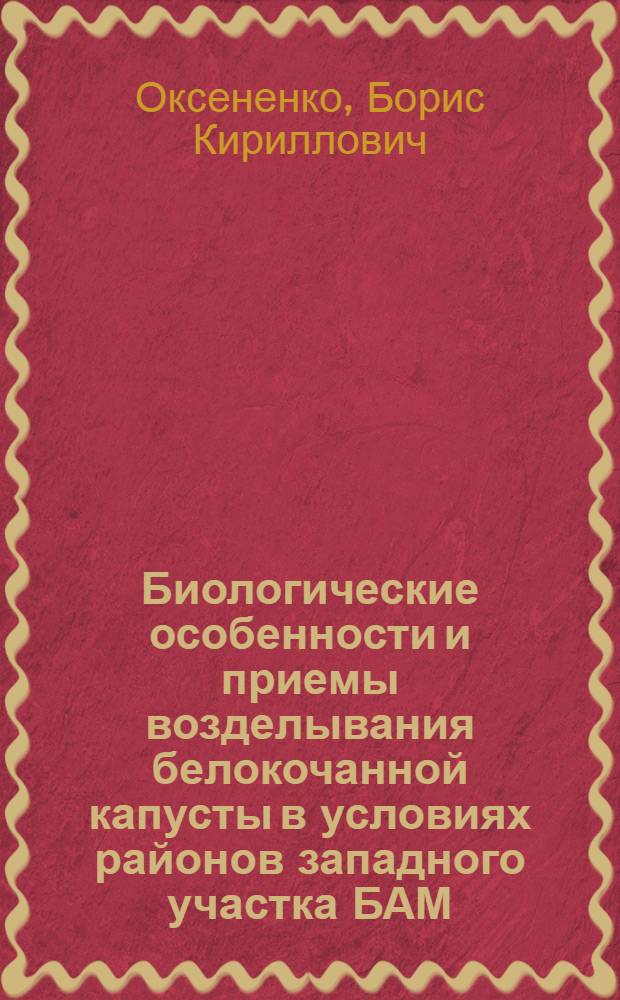 Биологические особенности и приемы возделывания белокочанной капусты в условиях районов западного участка БАМ : Автореф. дис. на соиск. учен. степ. канд. с.-х. наук : (06.01.06)