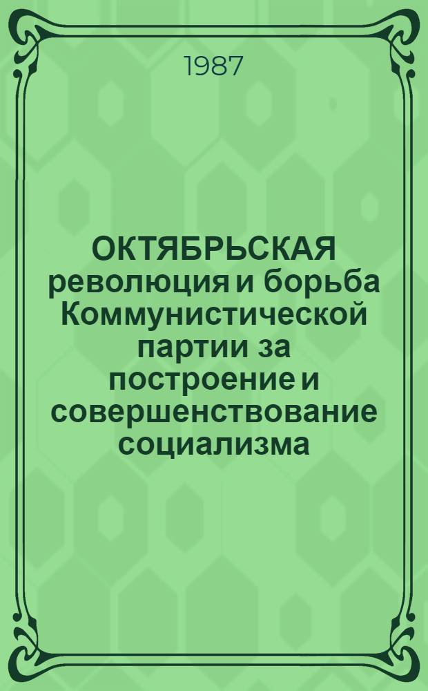 ОКТЯБРЬСКАЯ революция и борьба Коммунистической партии за построение и совершенствование социализма : Сб. ст.