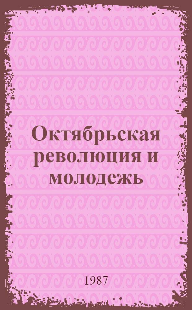 Октябрьская революция и молодежь : Сб. ст