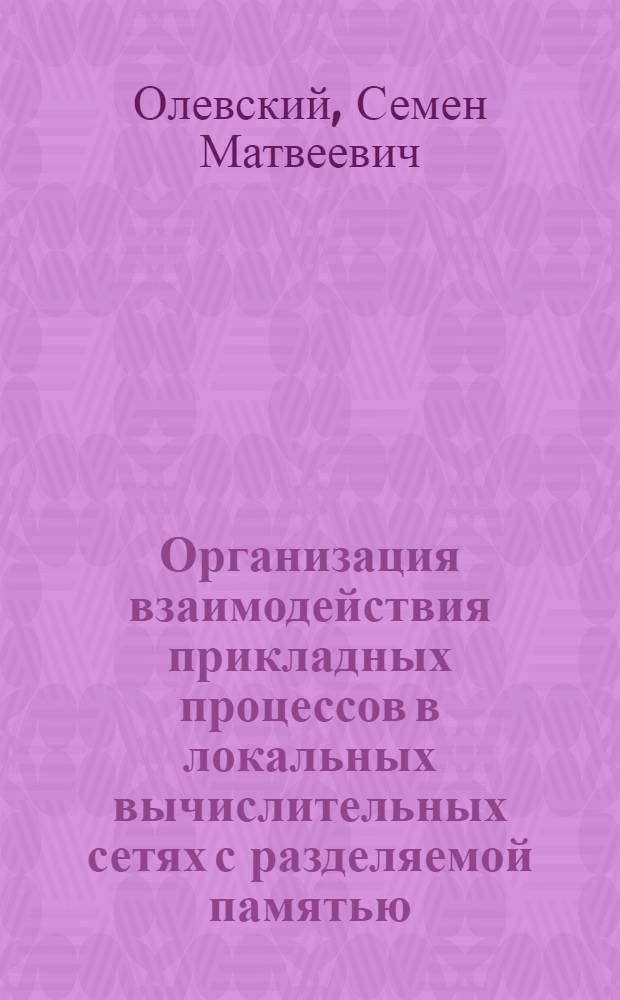 Организация взаимодействия прикладных процессов в локальных вычислительных сетях с разделяемой памятью : Автореф. дис. на соиск. учен. степ. канд. техн. наук : (05.13.13)