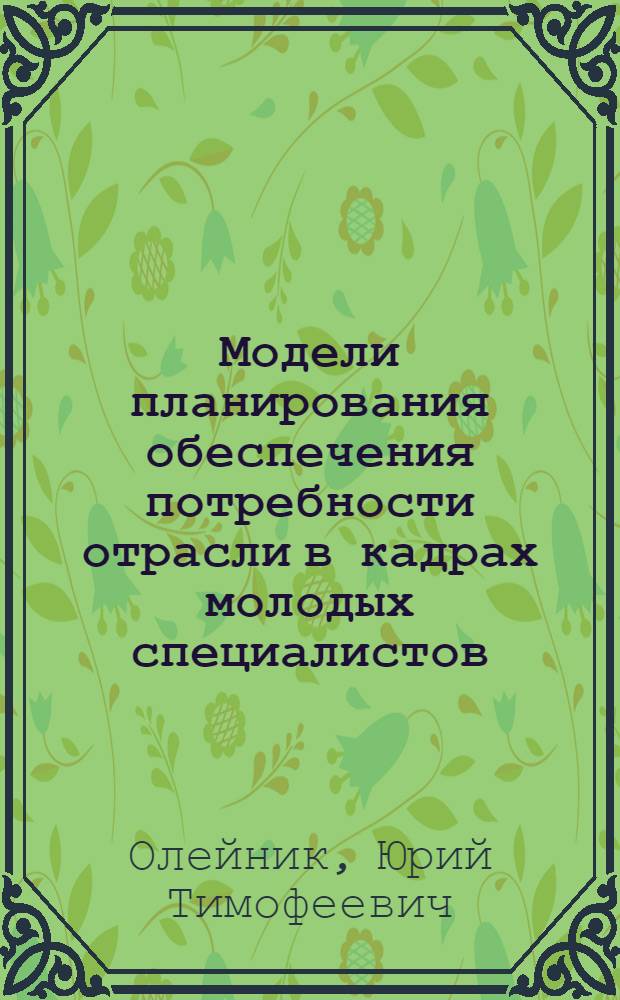 Модели планирования обеспечения потребности отрасли в кадрах молодых специалистов : Автореф. дис. на соиск. учен. степ. к. э. н