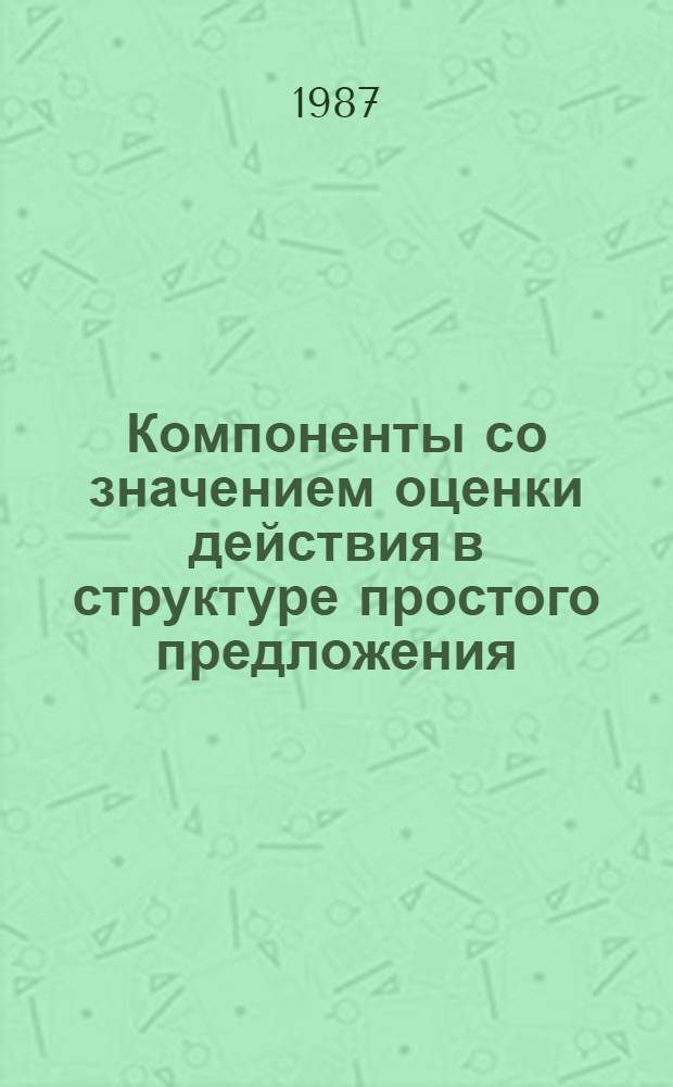 Компоненты со значением оценки действия в структуре простого предложения : Автореф. дис. на соиск. учен. степ. канд. филол. наук : (10.02.01)