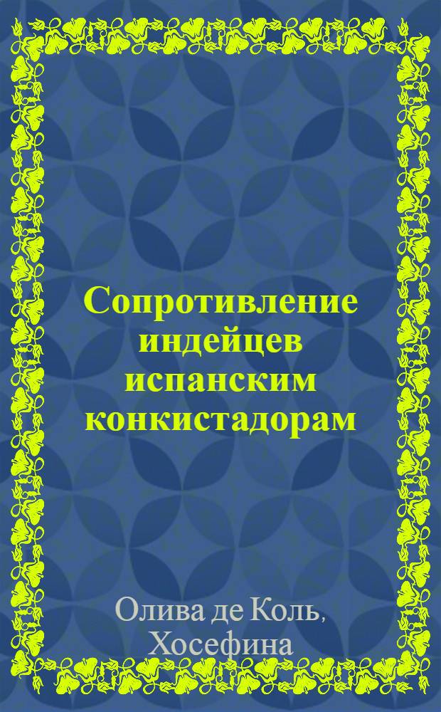 Сопротивление индейцев испанским конкистадорам : Пер. с исп.