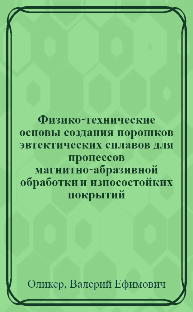 Физико-технические основы создания порошков эвтектических сплавов для процессов магнитно-абразивной обработки и износостойких покрытий : Автореф. дис. на соиск. учен. степ. д. т. н
