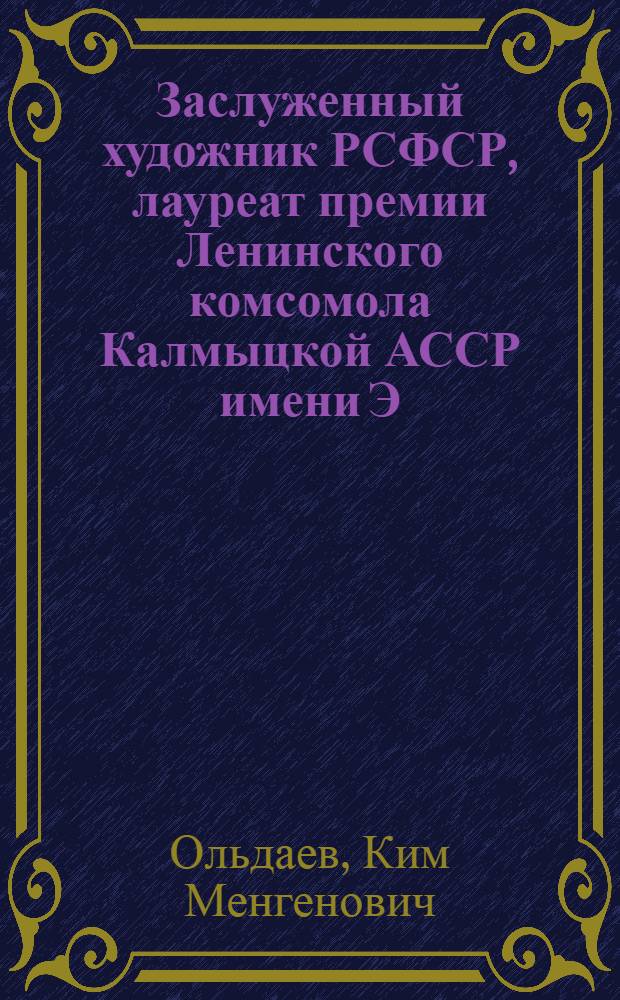 Заслуженный художник РСФСР, лауреат премии Ленинского комсомола Калмыцкой АССР имени Э. Деликова Ким Ольдаев : Живопись : Кат. выст