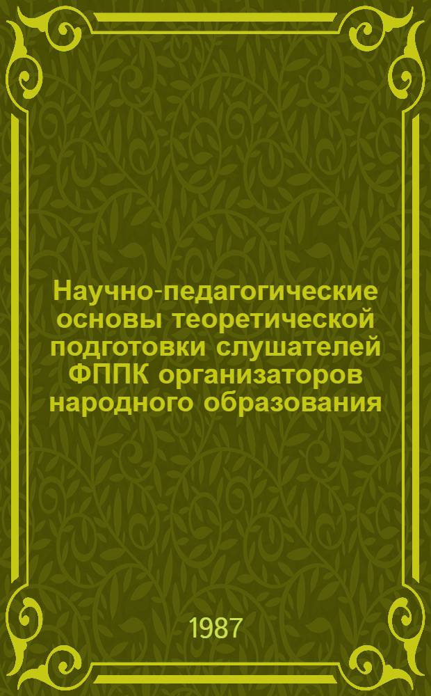 Научно-педагогические основы теоретической подготовки слушателей ФППК организаторов народного образования : Автореф. дис. на соиск. учен. степ. канд. пед. наук : (13.00.01)