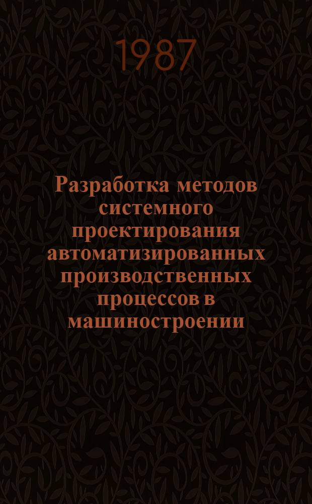 Разработка методов системного проектирования автоматизированных производственных процессов в машиностроении : Дис. на соиск. учен. степ. д. т. н. в форме науч. докл