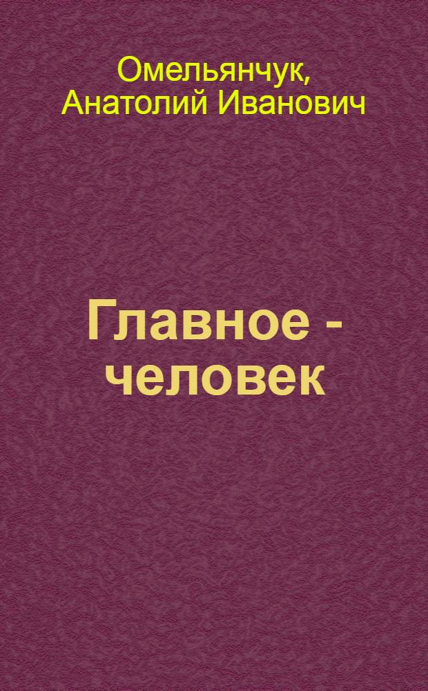 Главное - человек : Об опыте работы парт. орг. Донецка по идеол. обеспечению перестройки и ускорения